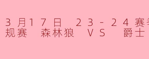 3月17日 23-24赛季NBA常规赛 森林狼 VS 爵士